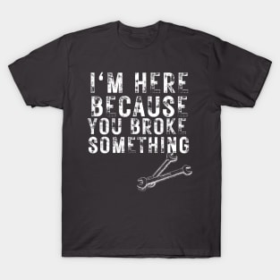 i'm here because you broke something T-Shirt